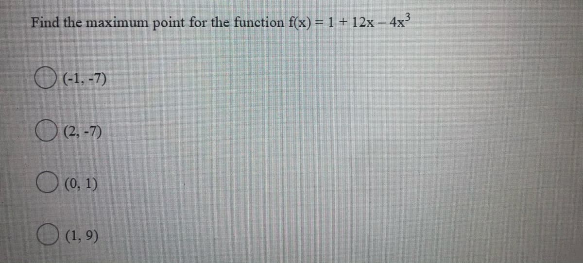 Find the maximum point for the function f(x) = 1 + 12x – 4x
O (-1, -7)
O (2, -7)
O (0, 1)
O (1, 9)
