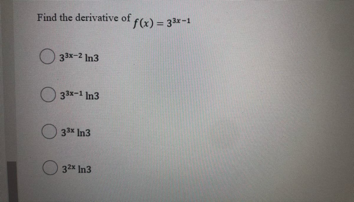 Find the derivative of
f(x) = 33x-1
33x-2 In3
33x-1 In3
33x In3
32x In3
