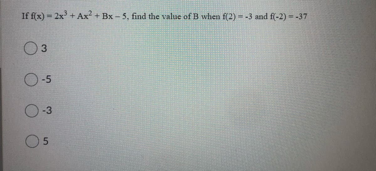 If f(x) = 2x + Ax² + Bx – 5, find the value ofB when f(2) = -3 and f(-2) = -37
%3D
%3D
-5
-3
