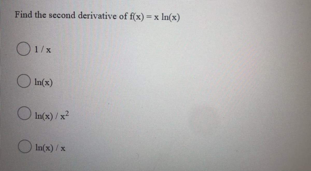 Find the second derivative of f(x) = x In(x)
O 1/x
O In(x)
O In(x) / x2
In(x) /x
