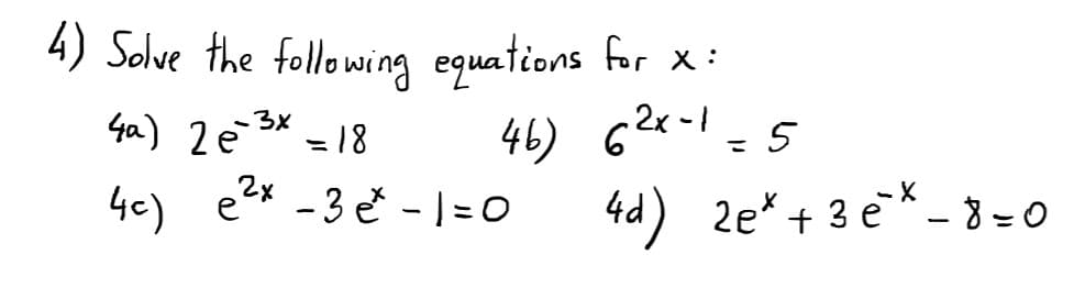 4) Solve the following equations for x:
Ga) 2ē * = 18
2x-1
-3x
46) 6
4c) eex - 3 e - | = 0
= 5
%3D
%3D
2e* + 3 e*- 8 = 0
