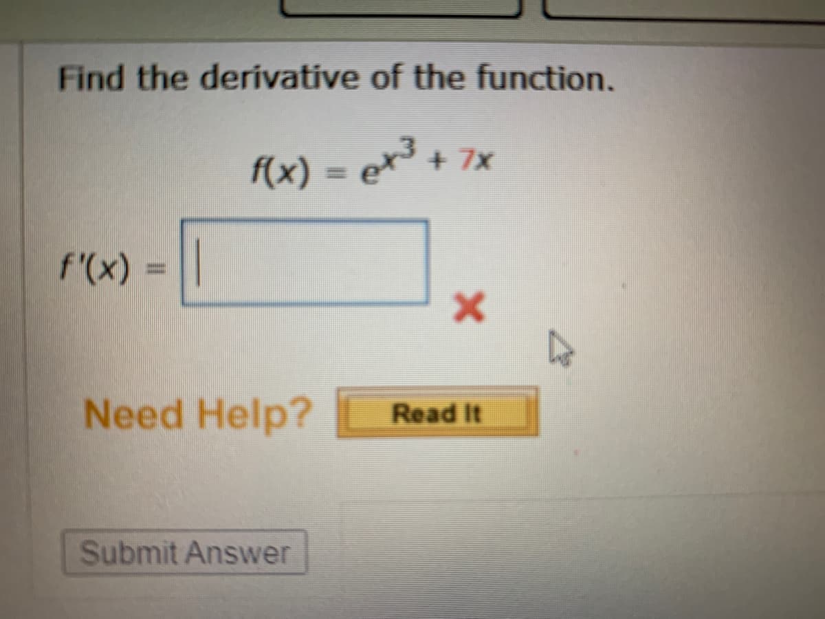 Find the derivative of the function.
f(x) = ex³ + 7x
f"(x) =||
Need Help?
Read It
Submit Answer
