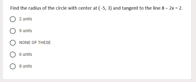 Find the radius of the circle with center at (-5, 3) and tangent to the line 8 – 2x = 2.
2 units
9 units
NONE OF THESE
6 units
8 units
