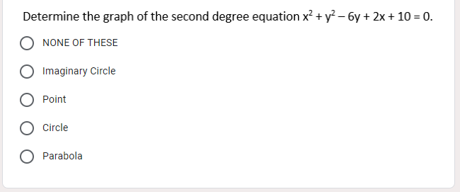 Determine the graph of the second degree equation x? + y? – 6y + 2x+ 10 = 0.
NONE OF THESE
Imaginary Circle
Point
Circle
O Parabola
