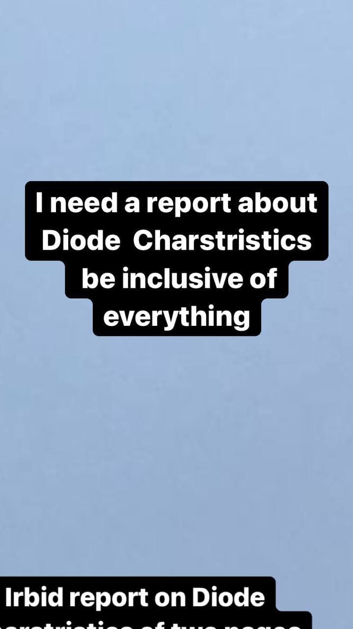 I need a report about
Diode Charstristics
be inclusive of
everything
Irbid report on Diode
