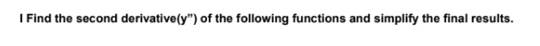 I Find the second derivative(y") of the following functions and simplify the final results.
