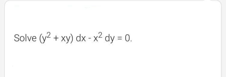 Solve (y2 + xy) dx - x2 dy = 0.
