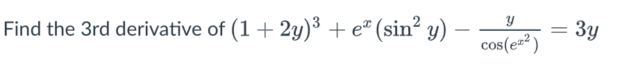 Find the 3rd derivative of (1 + 2y)³ + e® (sin² y)
= 3y
cos(ez)
|
