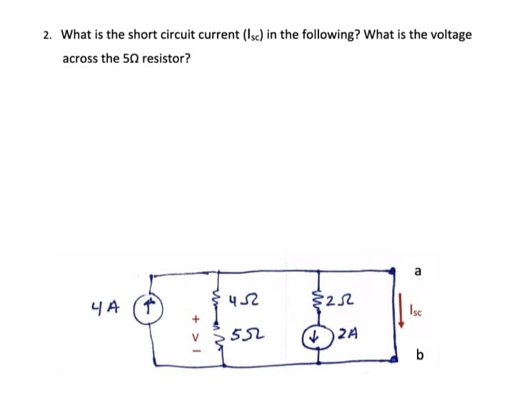 2. What is the short circuit current (Isc) in the following? What is the voltage
across the 50 resistor?
4A
+;
|< +
452
552
2522
✓2A
a
Isc
b