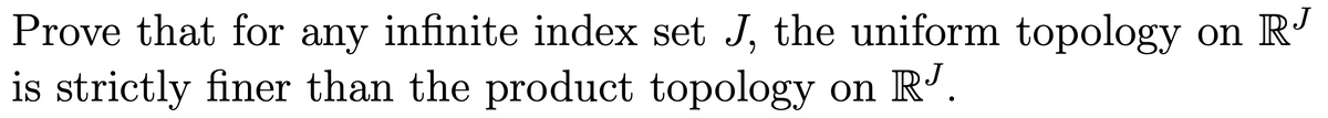 J
Prove that for any infinite index set J, the uniform topology on R'
is strictly finer than the product topology on R'.
