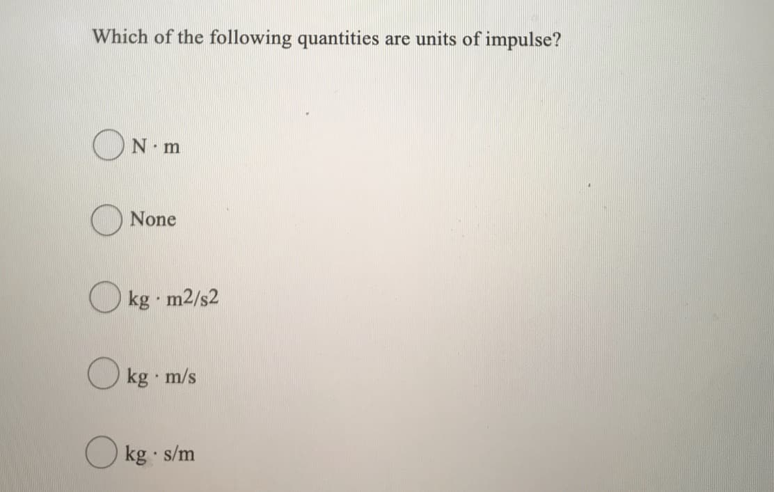 Which of the following quantities are units of impulse?
ON m
None
kg m2/s2
kg m/s
kg · s/m

