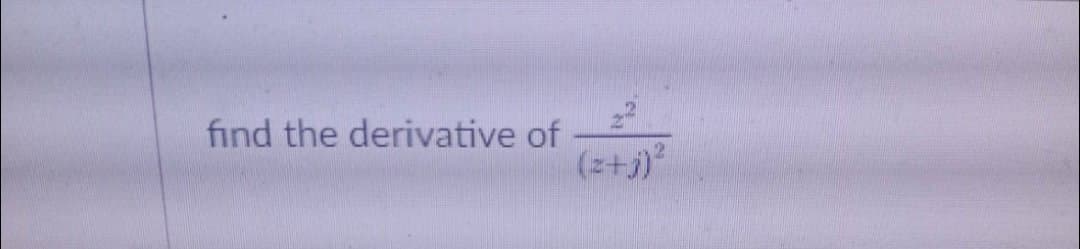 find the derivative of
(z+j)
