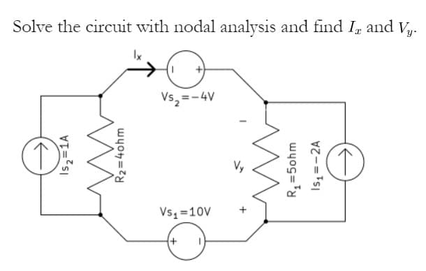 Solve the circuit with nodal analysis and find I and Vy.
Ix
Vs, =-4V
Vy
Vs, =10V
Isz=1A
wyoh=2
Rq =5ohm
Is =-2A
