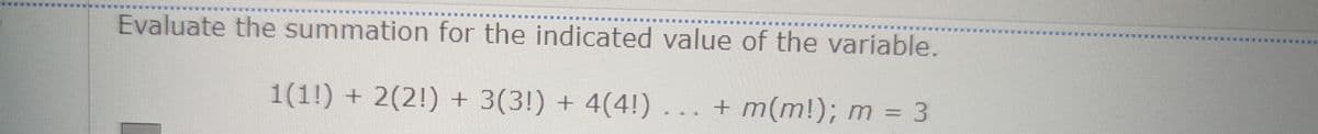 Evaluate the summation for the indicated value of the variable.
1(1!) + 2(2!) + 3(3!) + 4(4!) ... + m(m!); m = 3