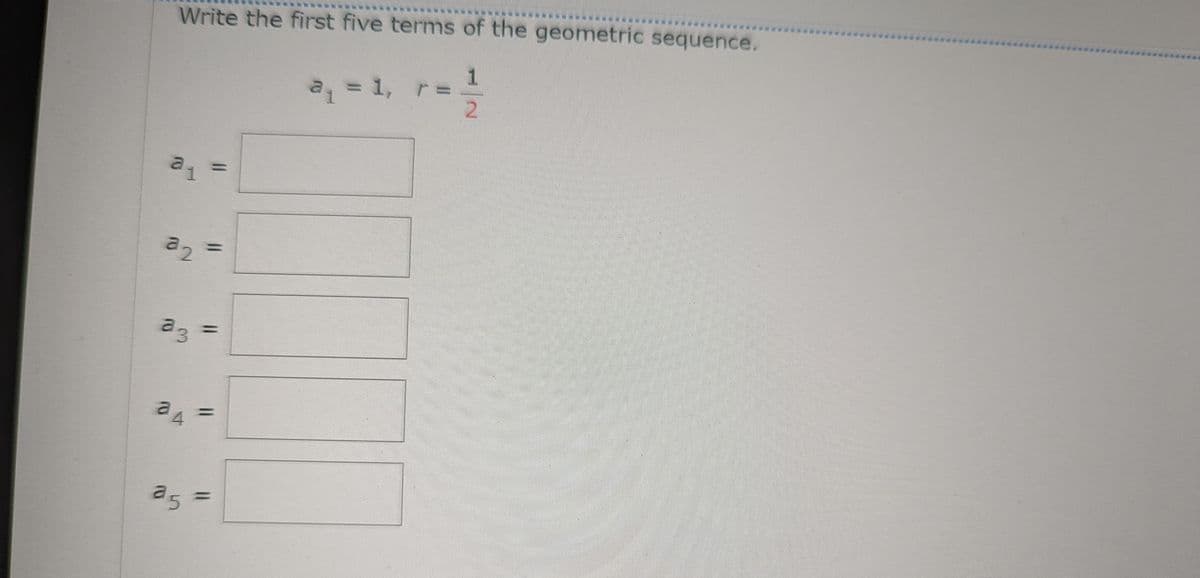 Write the first five terms of the geometric sequence.
a1
22
a3
24
25
11
11
1
r = ²/2
a₁ = 1, r=
S