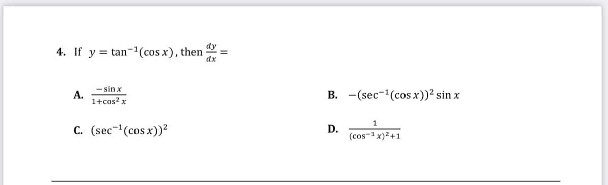dy
4. If y = tan-'(cos x), then
dx
- sin x
А.
1+cos² x
B. -(sec-1(cos x))² sin x
1
C. (sec-(cos x))²
D.
(cos-1 x)² +1

