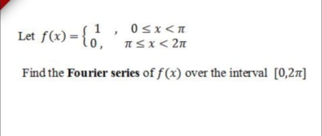 Let f(x) = {".
1 , 0sx<I
nSx< 2n
Find the Fourier series of f (x) over the interval [0,2n]
