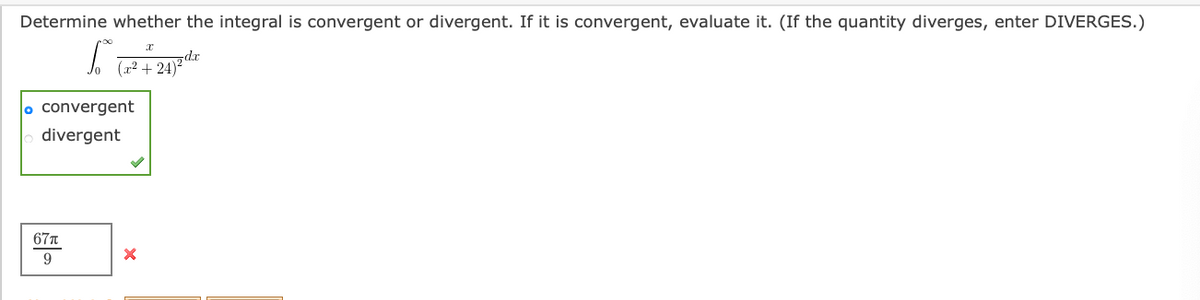 Determine whether the integral is convergent or divergent. If it is convergent, evaluate it. (If the quantity diverges, enter DIVERGES.)
+:
o convergent
divergent
67n
9
