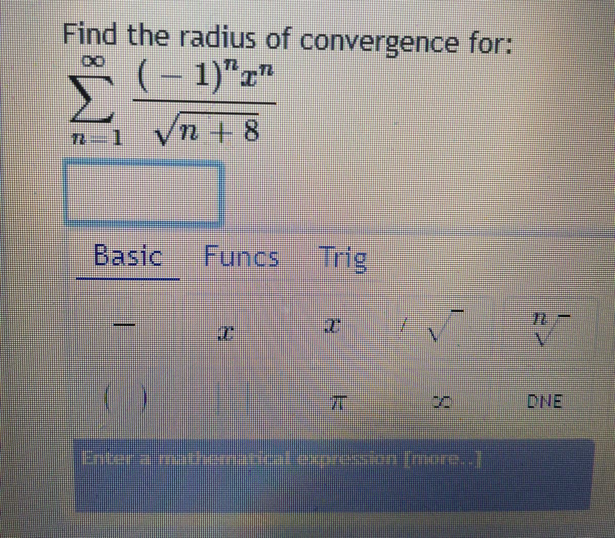 Find the radius of convergence for:
r(- 1)"x"
Vn + 8
Basic
Funcs Trig
DHE
Enter a material exression (more..]
2)
