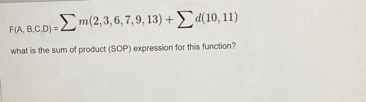 F(A, B,C,D) = Lm(2,3, 6, 7, 9, 13) + d(10, 11)
%3D
what is the sum of product (SOP) expression for this function?
