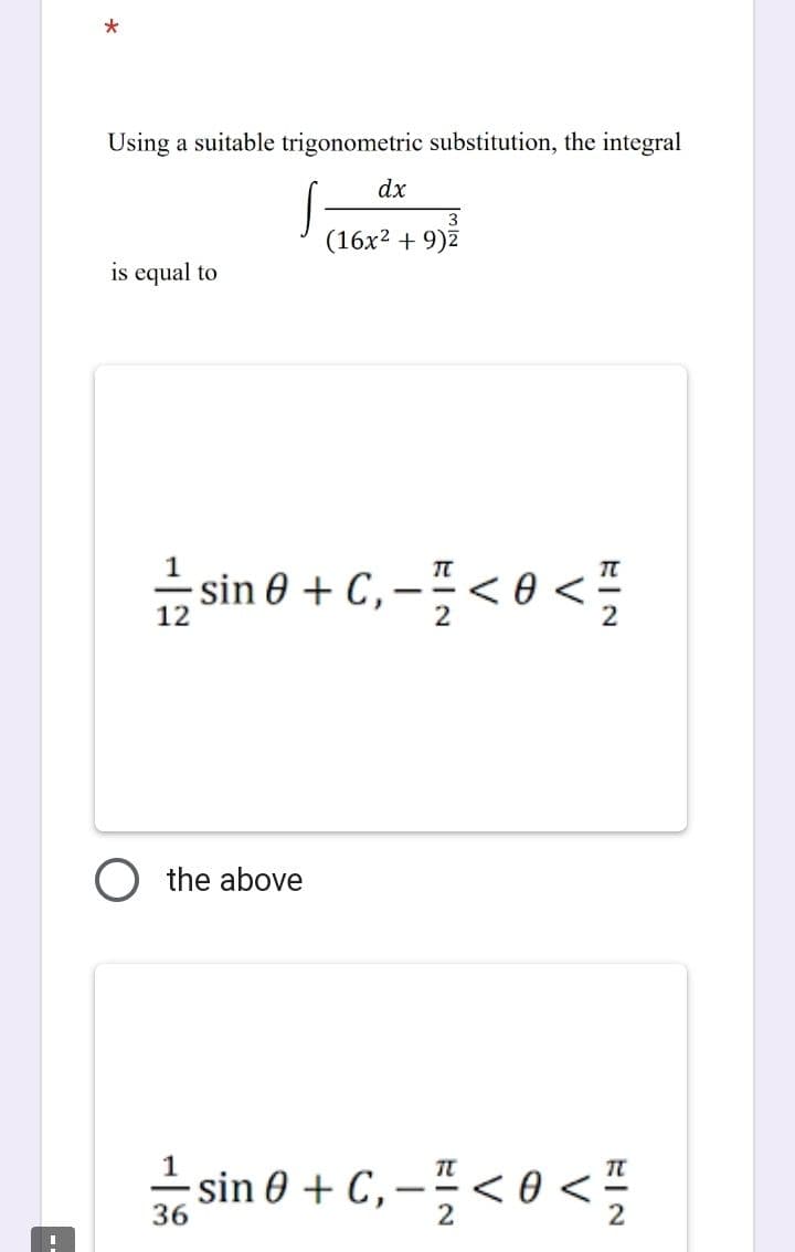 *
Using a suitable trigonometric substitution, the integral
is equal to
TT
- C,
sin 0 + C₁ - <0<
12
2
the above
dx
3
(16x² + 9)²
36
sin 0+ C₁-<0<
2
TU