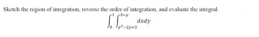 Sketch the region of integration, reverse the order of integration, and evaluate the integral.
r3-y
dxdy
Jy²-2y+3
