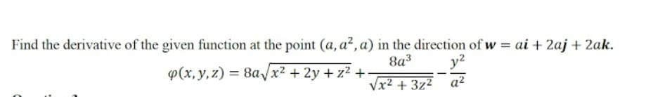 Find the derivative of the given function at the point (a, a?, a) in the direction of w = ai + 2aj + 2ak.
p(x, y, z) = 8AVX2 + 2y + z2 +
8a3
y2
Vx2 + 3z2
a2
