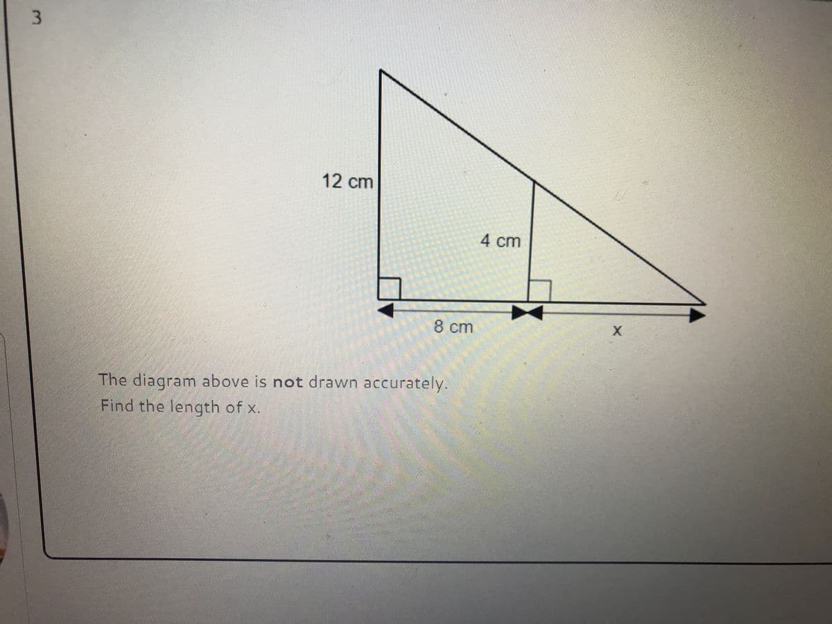 12 cm
4 cm
8 cm
The diagram above is not drawn accurately.
Find the length of x.
3.
