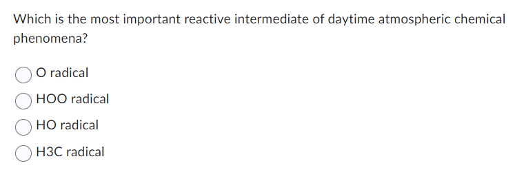 Which is the most important reactive intermediate of daytime atmospheric chemical
phenomena?
O radical
HOO radical
HO radical
H3C radical