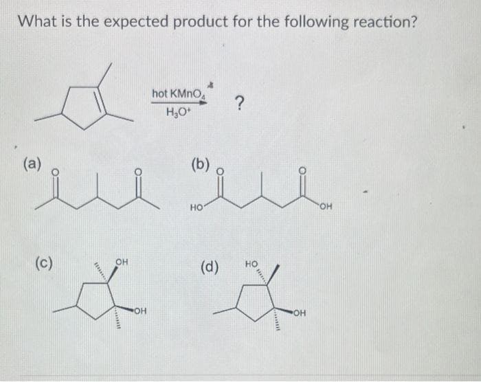 What is the expected product for the following reaction?
А
(a)
(c)
OH
OH
hot KMnO4
H,0+
(b)
НО
(d)
?
ОН
OH