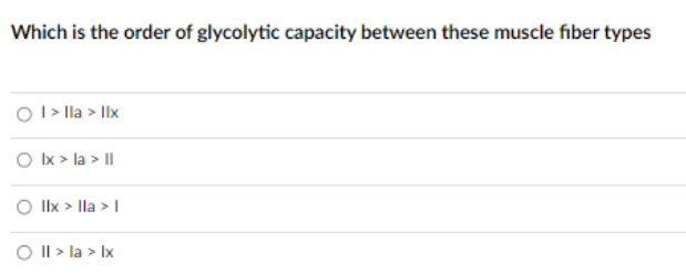 Which is the order of glycolytic capacity between these muscle fiber types
O I> lla > Ilx
O Ix > la > I|
O Ilx > lla > I
O II > la > Ix
