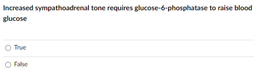 Increased sympathoadrenal tone requires glucose-6-phosphatase to raise blood
glucose
True
False
