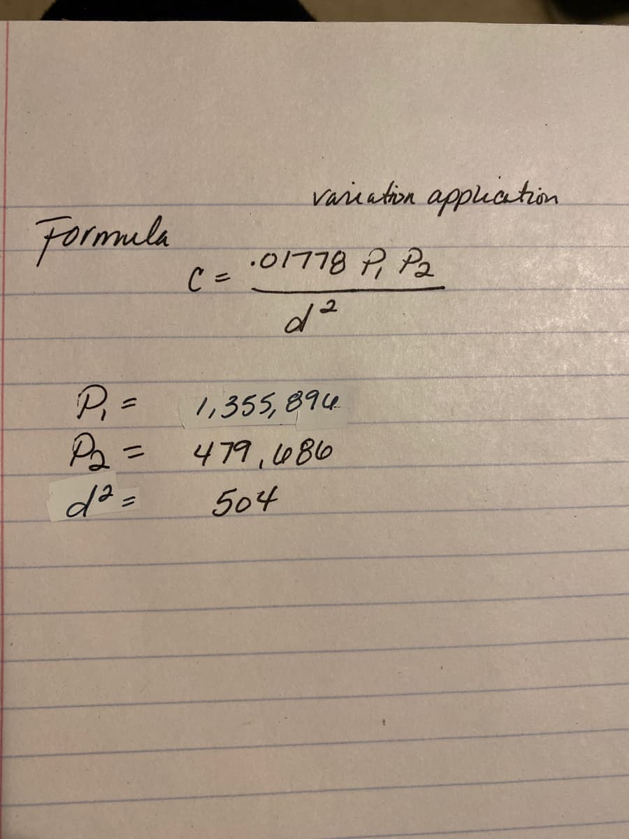 variation appliation
Formula
C =
.01778 P, P2
P,=
1,355, 894
479,080
%3D
d²=
504
