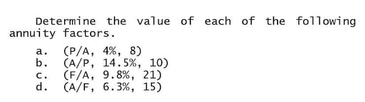 Determine the value of each of the following
annuity factors.
(P/A, 4%, 8)
b.
а.
(A/P, 14.5%, 10)
(F/A, 9.8%, 21)
d.
с.
(A/F, 6.3%, 15)

