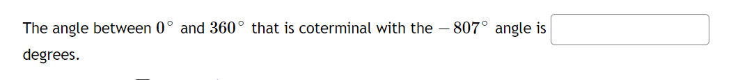 The angle between 0° and 360° that is coterminal with the – 807° angle is
degrees.
