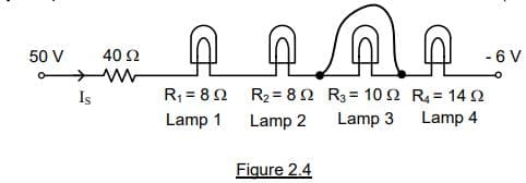 50V
6
Is
40
டிடிகுடி.
R2 = 8 QR3 = 10QR4 =14Q
Lamp 2
Lamp 3 Lamp 4
Figure 2.4
R1 = 8 Q
Lamp 1
- 6 V