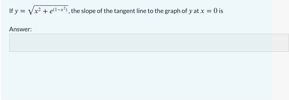If y = Vx? + e(1-x²), the slope of the tangent line to the graph of y at x = 0 is
Answer:
