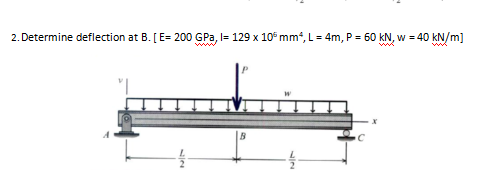 2. Determine deflection at B. [E= 200 GPa, I= 129 x 10 mm, L= 4m, P = 60 kN, w = 40 kN/m]
w
