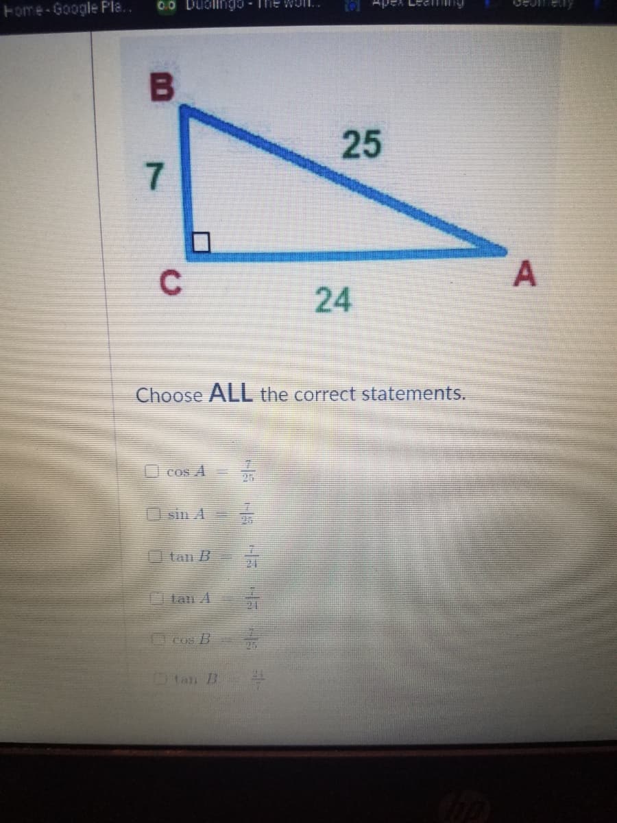 Fome-Google Pla..
25
7
A
24
Choose ALL the correct statements.
I cos A
26
O sin A
tan B
1tan A
cos B
Ctan B
