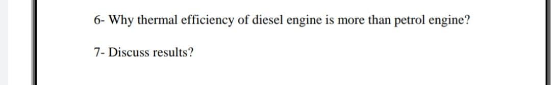 6- Why thermal efficiency of diesel engine is more than petrol engine?
7- Discuss results?
