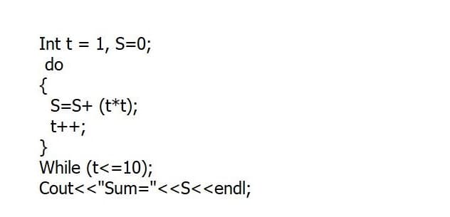 Int t = 1, S=0;
do
{
S=S+ (t*t);
t++;
}
While (t<=10);
Cout<<"Sum="<<S<<endl;
