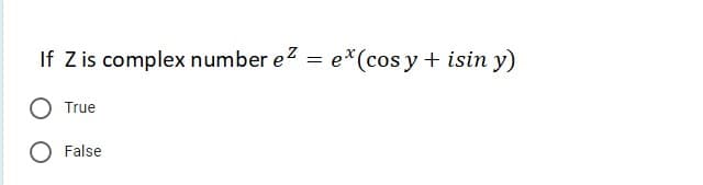 If Z is complex number ez
e*(cos y + isin y)
True
O False
