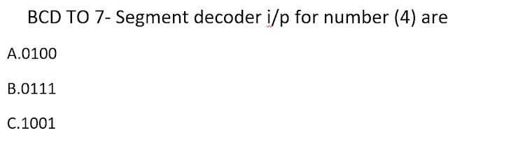 BCD TO 7- Segment decoder i/p for number (4):
A.0100
B.0111
C.1001
