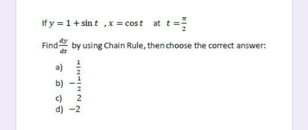 If y = 1+sin t ,x = cost
at t
Find
by using Chain Rule, then choose the correct answer:
dt
a)
b)
c)
d) -2
2
