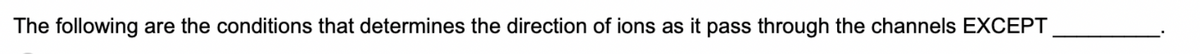 The following are the conditions that determines the direction of ions as it pass through the channels EXCEPT