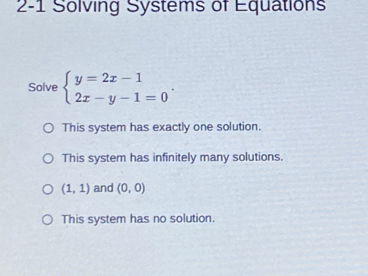 2-1 Solving Systems of Equations
y = 2x - 1
|3|
Solve
2x - y-1 = 0
O This system has exactly one solution.
O This system has infinitely many solutions.
O (1, 1) and (0, 0)
O This system has no solution.
