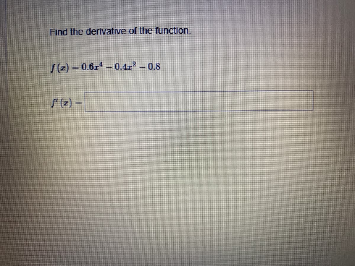 Find the derivative of the function.
f (z) 0.6z-0.4r2 -0.8
f' (z) =
