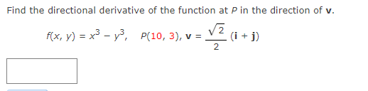 Find the directional derivative of the function at P in the direction of v.
f(x, y) = x³ – y³, P(10, 3), v =
12
(i + j)
