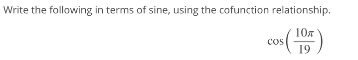 Write the following in terms of sine, using the cofunction relationship.
107
cos
19
