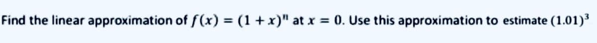 Find the linear approximation of ƒ(x) = (1 + x)" at x = 0. Use this approximation to estimate (1.01)³
